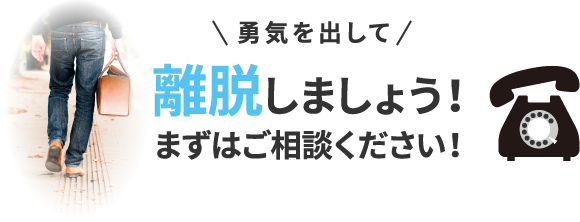 勇気を出して離脱しましょう！先ずはご相談ください！